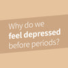 Why do we feel depressed before periods?